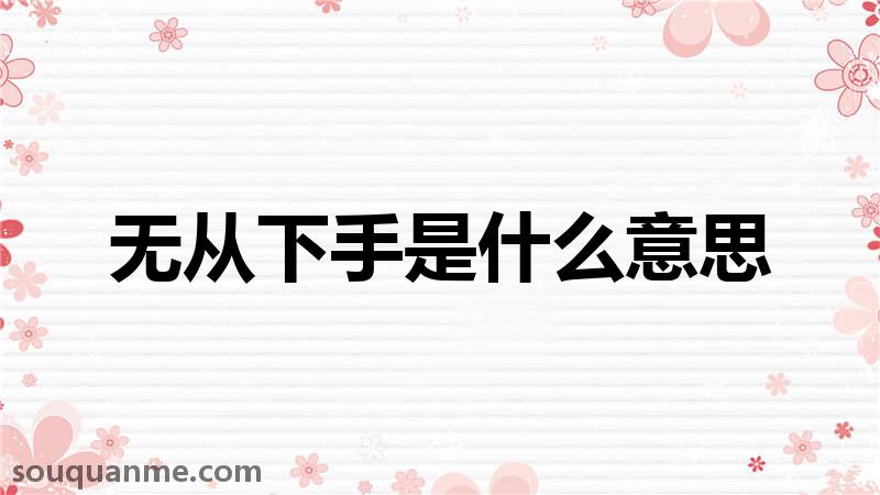 无从下手是什么意思 无从下手的拼音 无从下手的成语解释